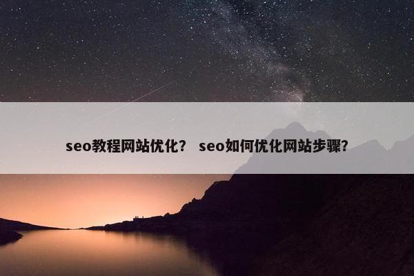 seo教程网站优化？ seo如何优化网站步骤？