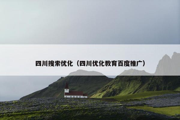四川搜索优化（四川优化教育百度推广）