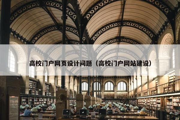 高校门户网页设计问题（高校门户网站建设）