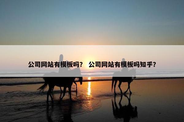 公司网站有模板吗？ 公司网站有模板吗知乎？