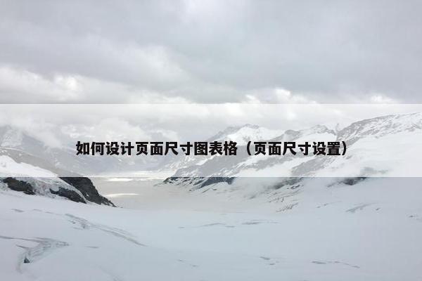 如何设计页面尺寸图表格（页面尺寸设置）
