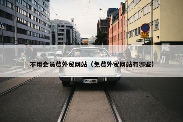不用会员费外贸网站（免费外贸网站有哪些）