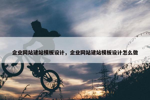 企业网站建站模板设计，企业网站建站模板设计怎么做