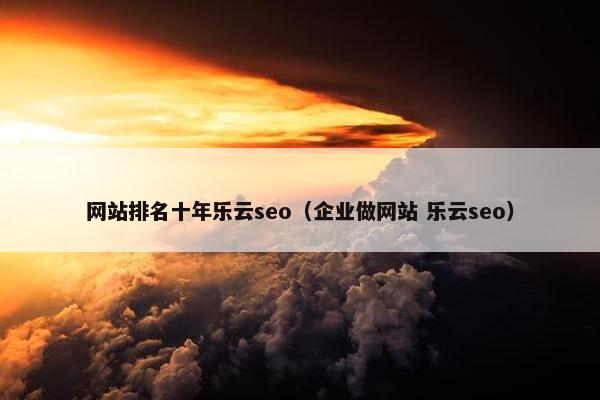 网站排名十年乐云seo（企业做网站 乐云seo）