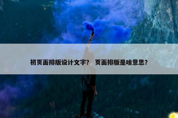 初页面排版设计文字？ 页面排版是啥意思？