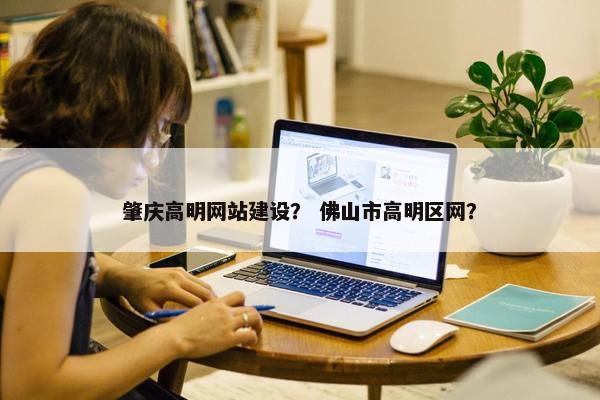 肇庆高明网站建设？ 佛山市高明区网？