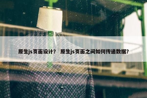 原生js页面设计？ 原生js页面之间如何传递数据？