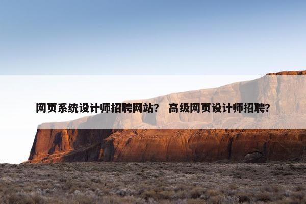 网页系统设计师招聘网站？ 高级网页设计师招聘？