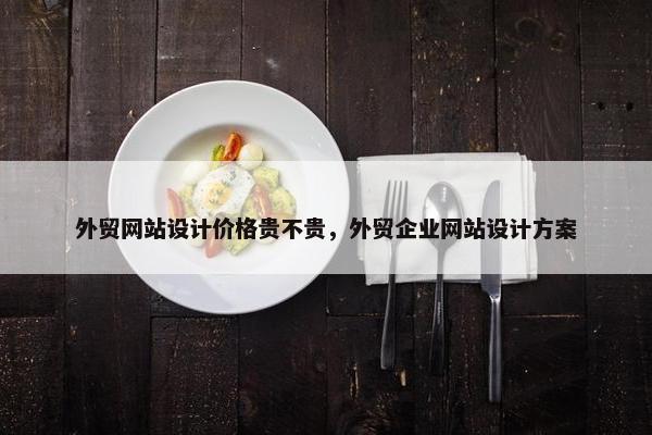 外贸网站设计价格贵不贵，外贸企业网站设计方案