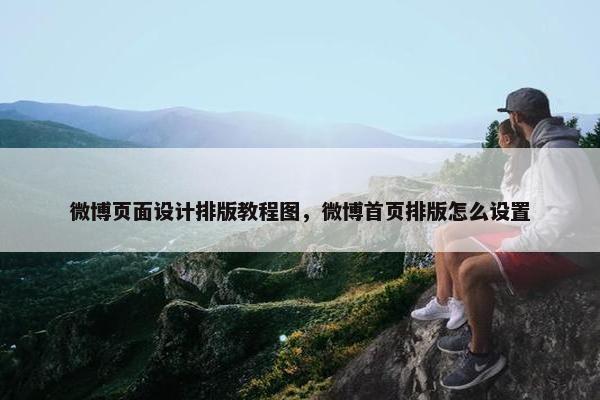 微博页面设计排版教程图，微博首页排版怎么设置