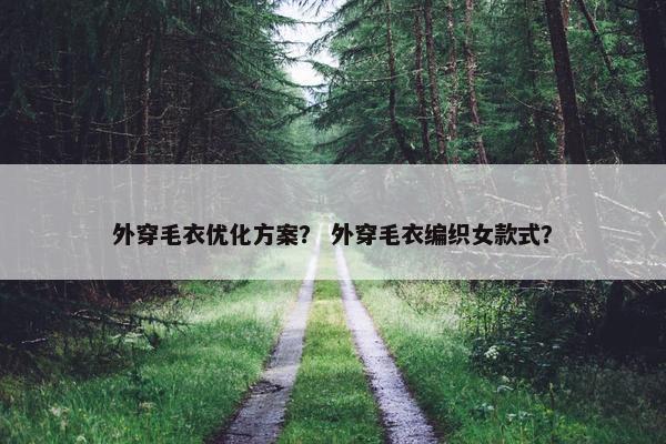 外穿毛衣优化方案？ 外穿毛衣编织女款式？