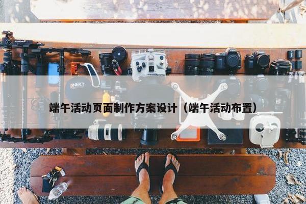 端午活动页面制作方案设计（端午活动布置）
