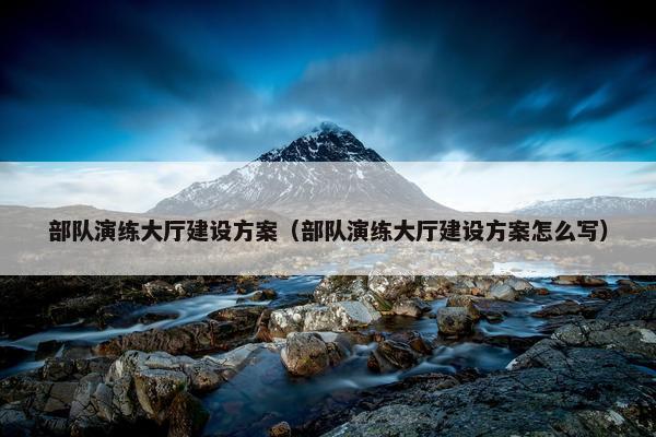 部队演练大厅建设方案（部队演练大厅建设方案怎么写）