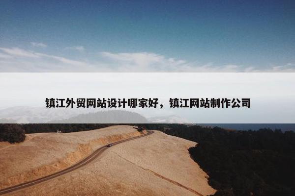 镇江外贸网站设计哪家好，镇江网站制作公司