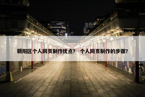 朝阳区个人网页制作优点？ 个人网页制作的步骤？