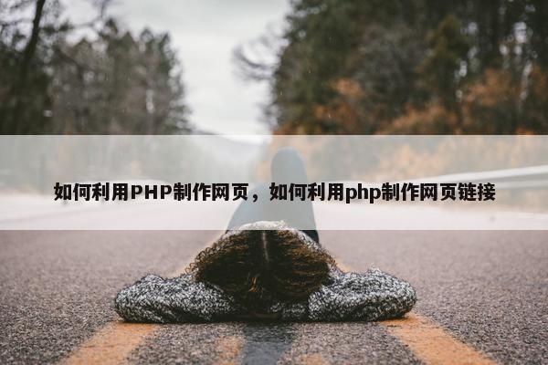 如何利用PHP制作网页，如何利用php制作网页链接