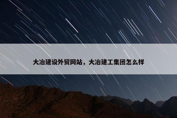 大冶建设外贸网站，大冶建工集团怎么样