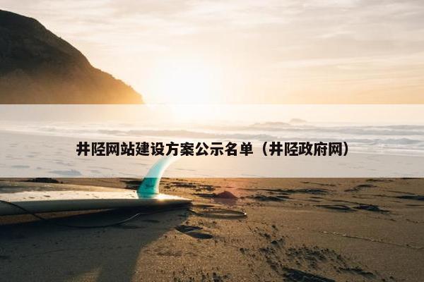 井陉网站建设方案公示名单（井陉政府网）