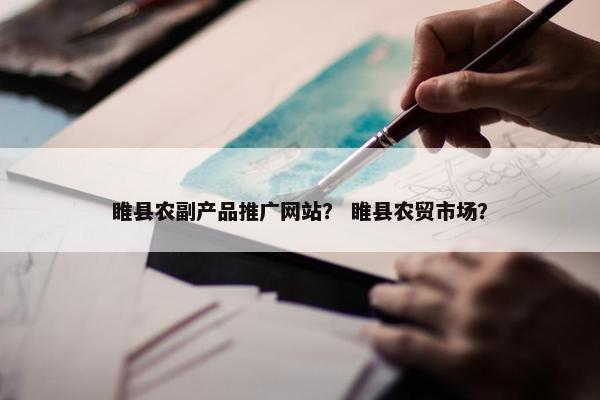 睢县农副产品推广网站？ 睢县农贸市场？