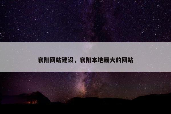 襄阳网站建设，襄阳本地最大的网站