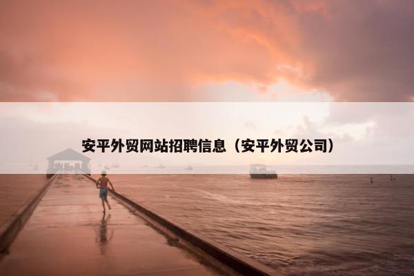 安平外贸网站招聘信息（安平外贸公司）
