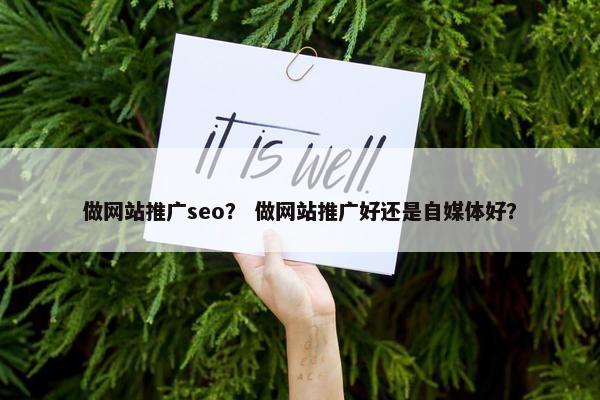 做网站推广seo？ 做网站推广好还是自媒体好？
