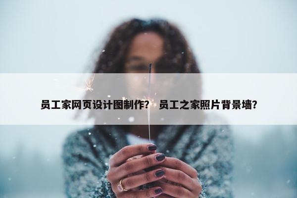 员工家网页设计图制作？ 员工之家照片背景墙？