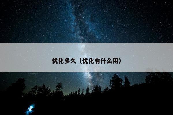 优化多久（优化有什么用）