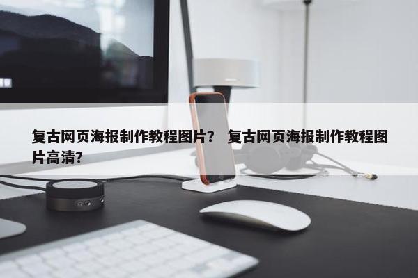 复古网页海报制作教程图片？ 复古网页海报制作教程图片高清？