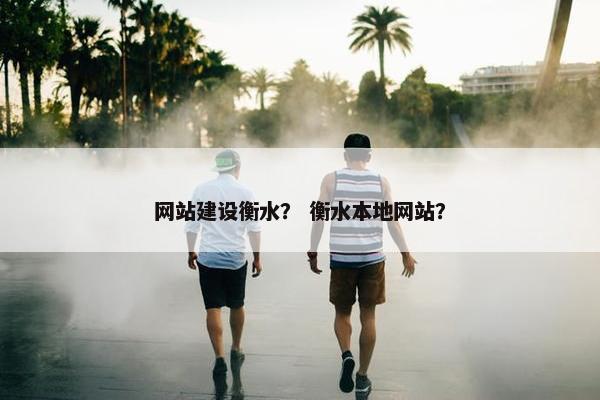 网站建设衡水？ 衡水本地网站？