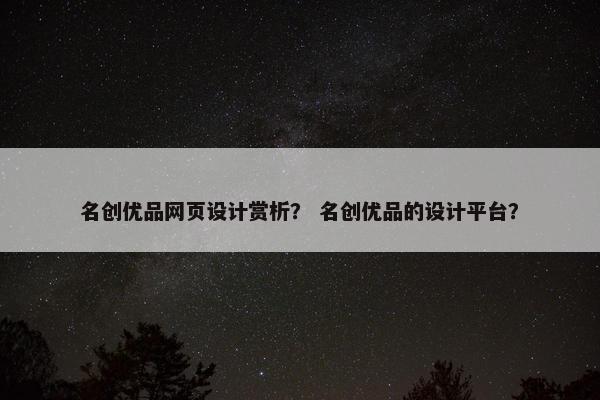 名创优品网页设计赏析？ 名创优品的设计平台？