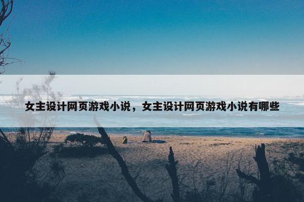 女主设计网页游戏小说，女主设计网页游戏小说有哪些