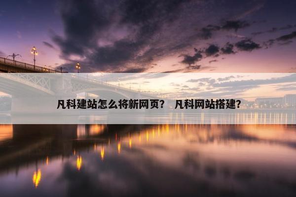 凡科建站怎么将新网页？ 凡科网站搭建？