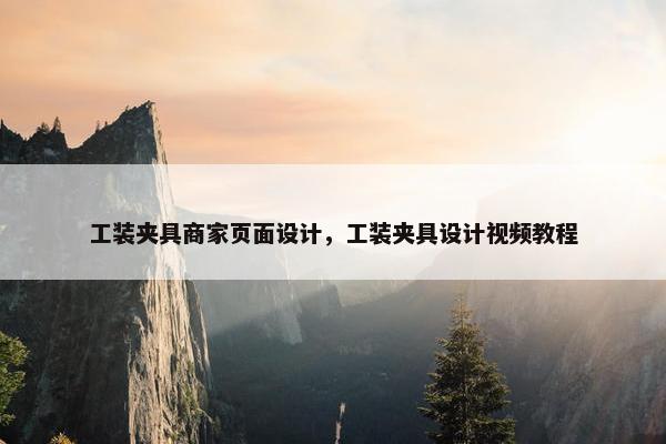 工装夹具商家页面设计，工装夹具设计视频教程