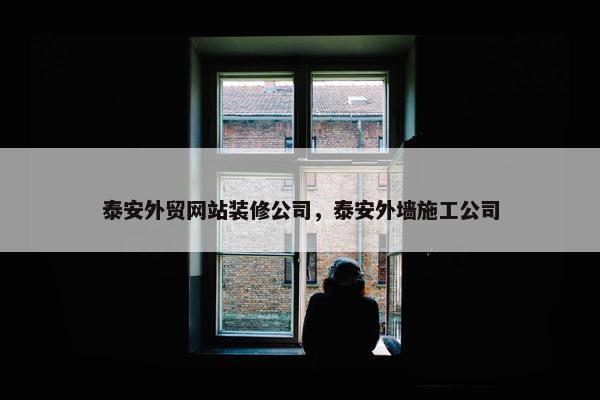 泰安外贸网站装修公司，泰安外墙施工公司
