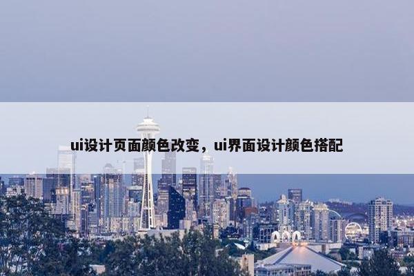 ui设计页面颜色改变，ui界面设计颜色搭配