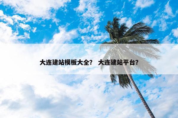 大连建站模板大全？ 大连建站平台？
