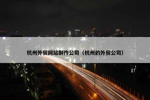 杭州外贸网站制作公司（杭州的外贸公司）