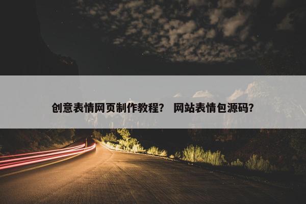 创意表情网页制作教程？ 网站表情包源码？