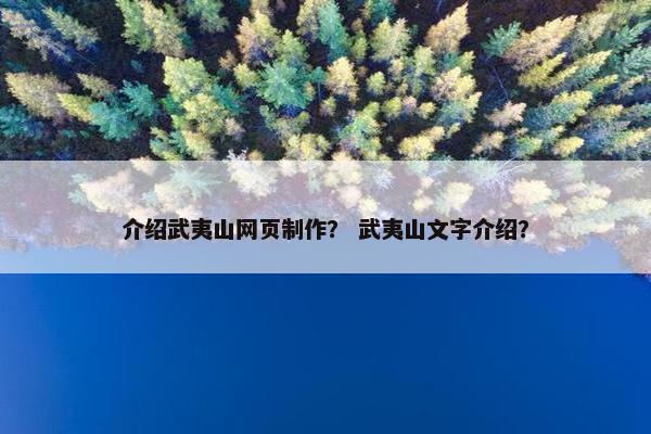 介绍武夷山网页制作？ 武夷山文字介绍？