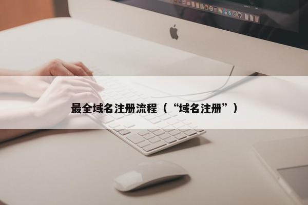 最全域名注册流程（“域名注册”）