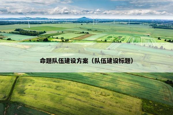 命题队伍建设方案（队伍建设标题）