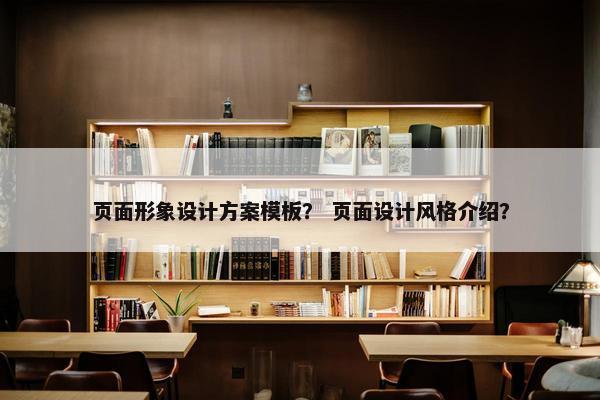 页面形象设计方案模板？ 页面设计风格介绍？