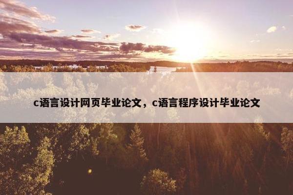 c语言设计网页毕业论文，c语言程序设计毕业论文