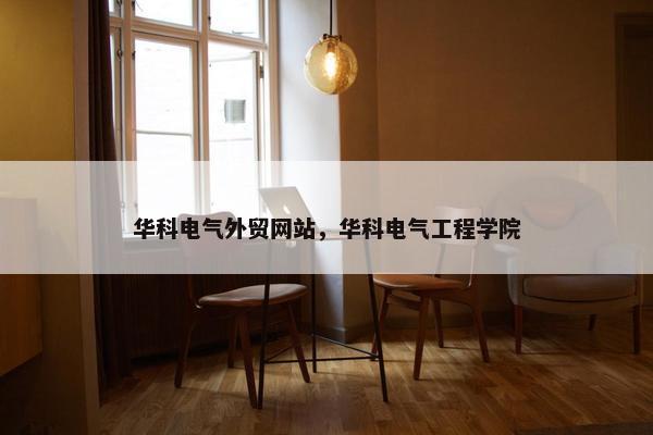 华科电气外贸网站，华科电气工程学院