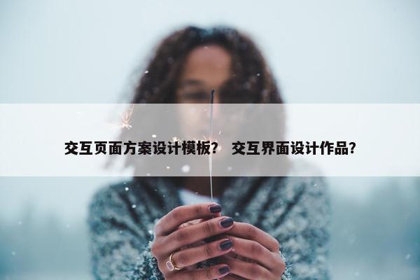 交互页面方案设计模板？ 交互界面设计作品？