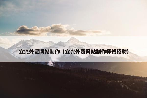 宜兴外贸网站制作（宜兴外贸网站制作师傅招聘）