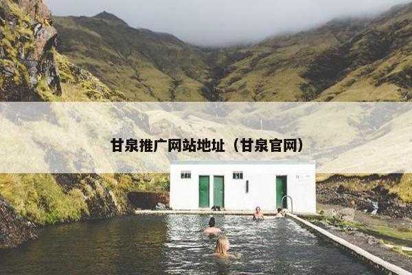 甘泉推广网站地址（甘泉官网）