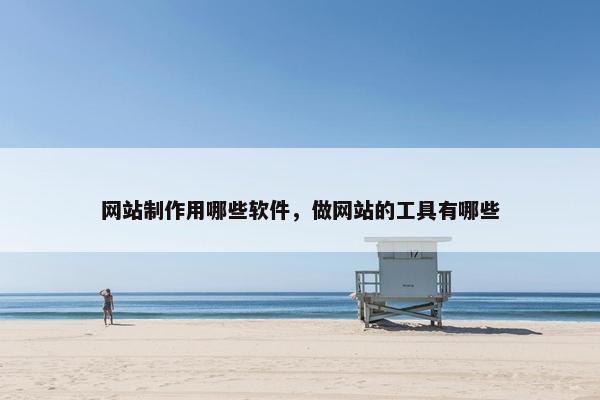 网站制作用哪些软件，做网站的工具有哪些