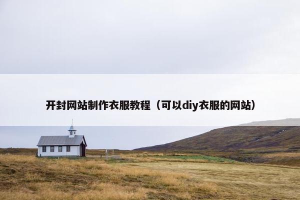 开封网站制作衣服教程（可以diy衣服的网站）